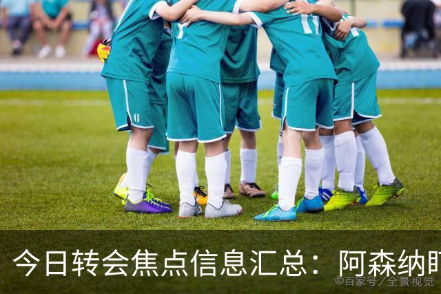 今日转会焦点信息汇总：阿森纳盯上万-比萨卡，准备顶替本·怀特
