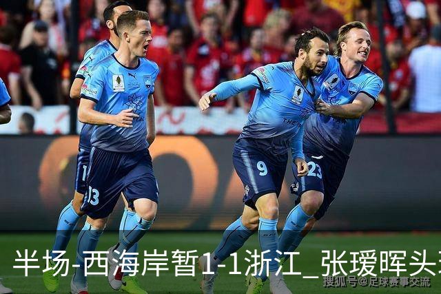 半场-西海岸暂1-1浙江 张瑷晖头球斩获中超首球彭欣力扳平