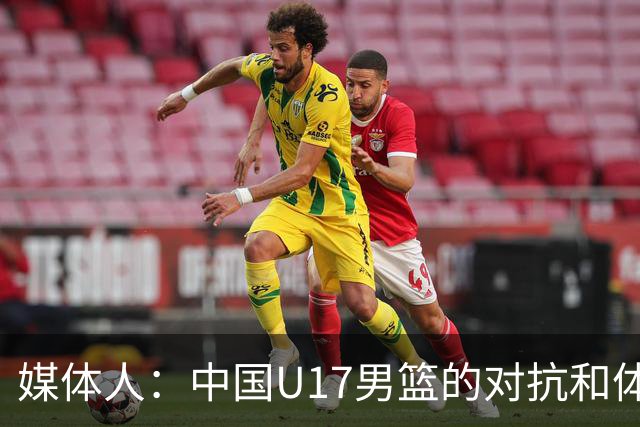 媒体人：中国U17男篮的对抗和体能劣势被无限放大 篮板就是抢不到