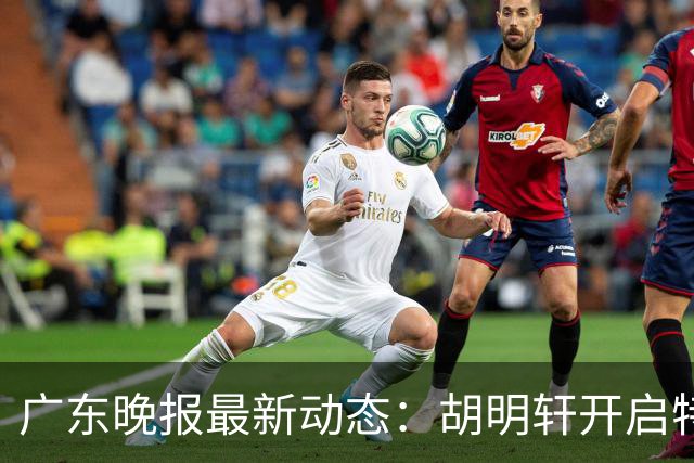 广东晚报最新动态：胡明轩开启特训，杜锋合同到期，徐昕回购前景乐观