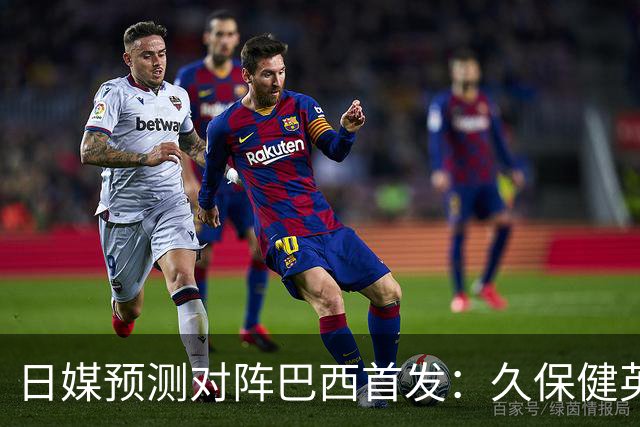 日媒预测对阵巴西首发：久保健英替补 队长板仓滉恐缺阵
