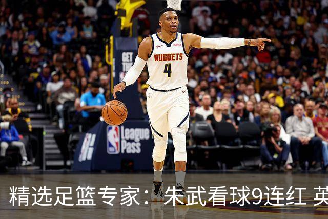 精选足篮专家：朱武看球9连红 英超大师5连红