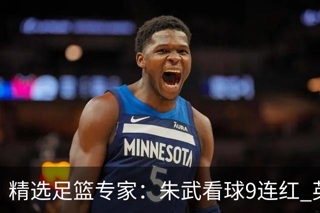 精选足篮专家：朱武看球9连红 英超大师5连红