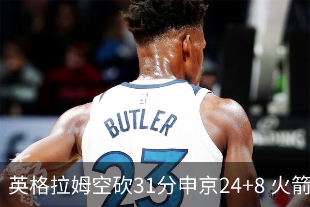 英格拉姆空砍31分申京24+8 火箭逆转险胜鹈鹕