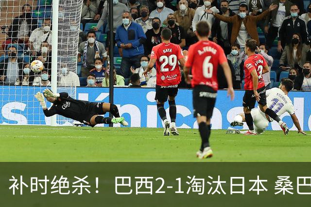 补时绝杀！巴西2-1淘汰日本 桑巴军团晋级16强