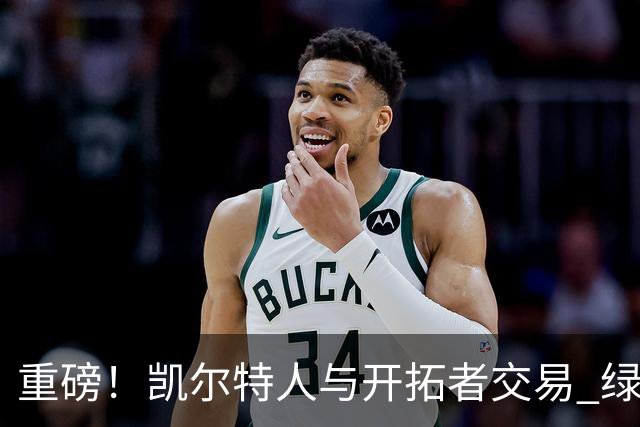 重磅！凯尔特人与开拓者交易 绿军得到霍勒迪