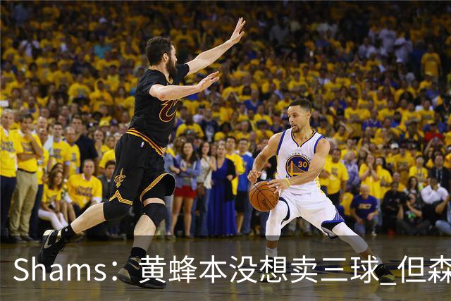 Shams：黄蜂本没想卖三球 但森林狼报价实在太丰厚于是果断放手